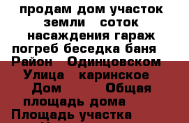 продам дом участок земли 7 соток насаждения гараж погреб беседка баня  › Район ­ Одинцовском › Улица ­ каринское › Дом ­ 125 › Общая площадь дома ­ 70 › Площадь участка ­ 700 › Цена ­ 5 000 000 - Московская обл. Недвижимость » Дома, коттеджи, дачи продажа   . Московская обл.